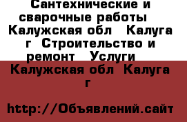 Сантехнические и сварочные работы. - Калужская обл., Калуга г. Строительство и ремонт » Услуги   . Калужская обл.,Калуга г.